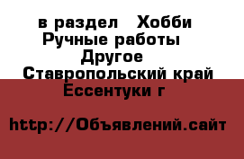  в раздел : Хобби. Ручные работы » Другое . Ставропольский край,Ессентуки г.